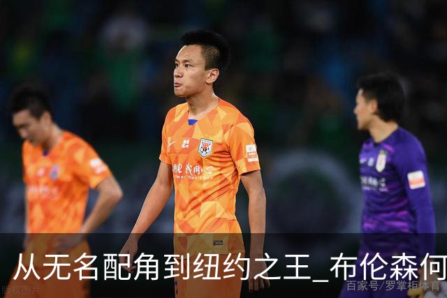 从无名配角到纽约之王 布伦森何以写就冠军传奇？