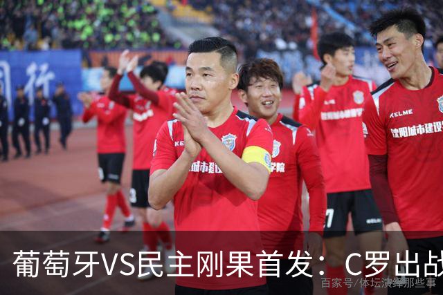 葡萄牙VS民主刚果首发：C罗出战 B费B席配巴黎二虎将